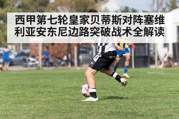 西甲第七轮皇家贝蒂斯对阵塞维利亚安东尼边路突破战术全解读