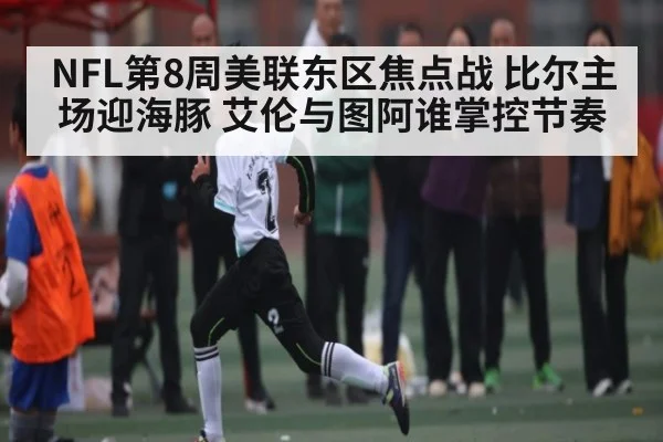 NFL第8周美联东区焦点战 比尔主场迎海豚 艾伦与图阿谁掌控节奏
