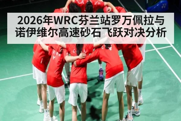 2026年WRC芬兰站罗万佩拉与诺伊维尔高速砂石飞跃对决分析